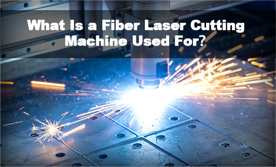 What Is a Fiber Laser Cutting Machine Used For？